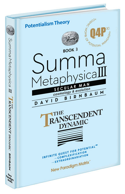 David Birnbaum Summa Metaphysica philosophy | Summa Metaphysica Book 3. Quest for Potential (Q4P), Secular Man. The Transcendent Dynamic. Infinite Potential & Extraordinariation